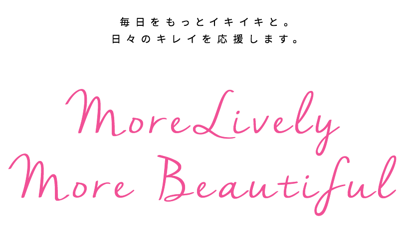 毎日をもっとイキイキと。日々のきれいを応援します。MORE LIVELY MORE BEAUTIFUL.